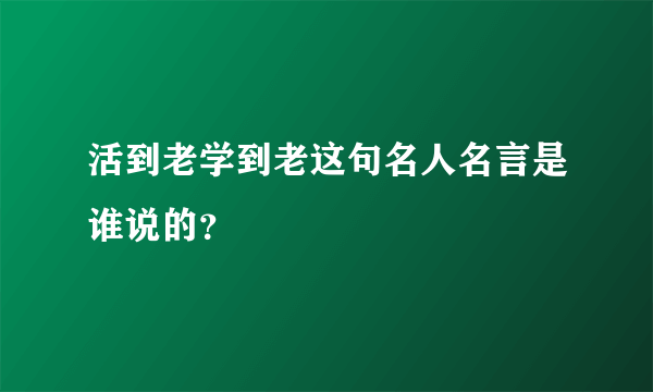 活到老学到老这句名人名言是谁说的？