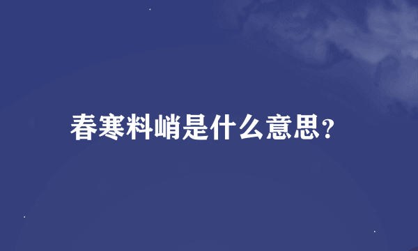 春寒料峭是什么意思？