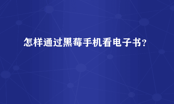 怎样通过黑莓手机看电子书？