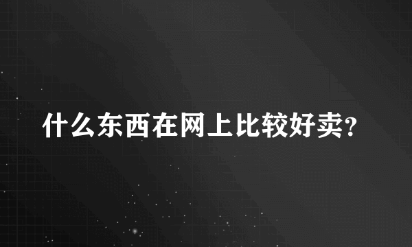 什么东西在网上比较好卖？