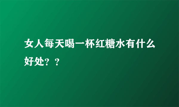 女人每天喝一杯红糖水有什么好处？？