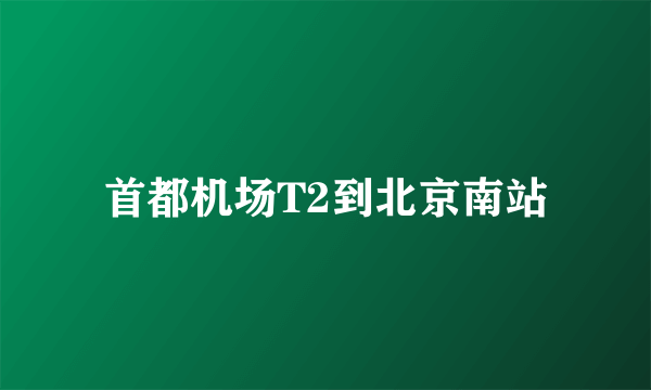 首都机场T2到北京南站