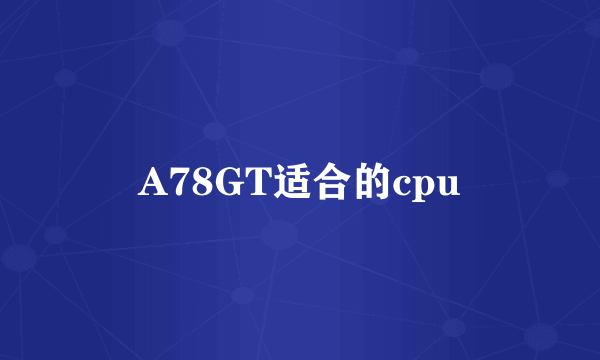 A78GT适合的cpu