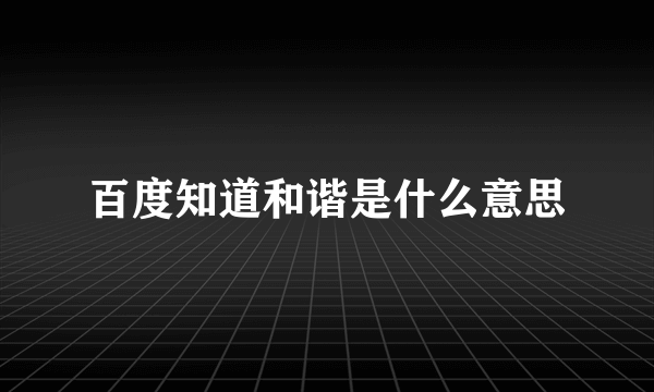 百度知道和谐是什么意思