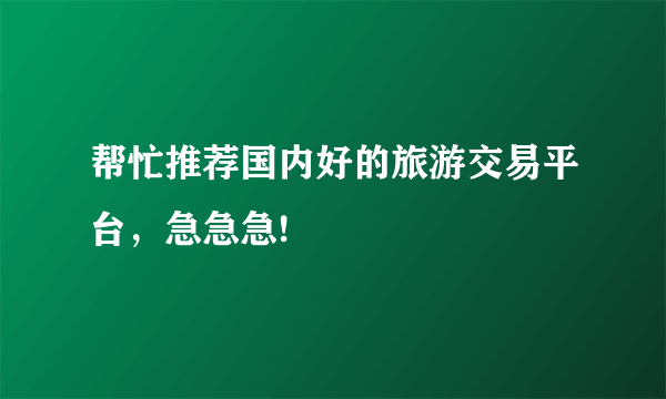 帮忙推荐国内好的旅游交易平台，急急急!