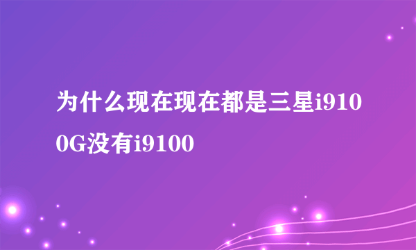 为什么现在现在都是三星i9100G没有i9100