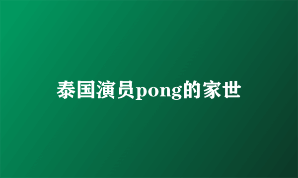 泰国演员pong的家世