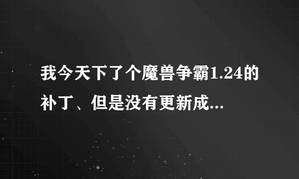 我今天下了个魔兽争霸1.24的补丁、但是没有更新成、我就没有管它了、可是我随后玩魔兽争霸的时候、