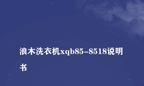 
浪木洗衣机xqb85-8518说明书
