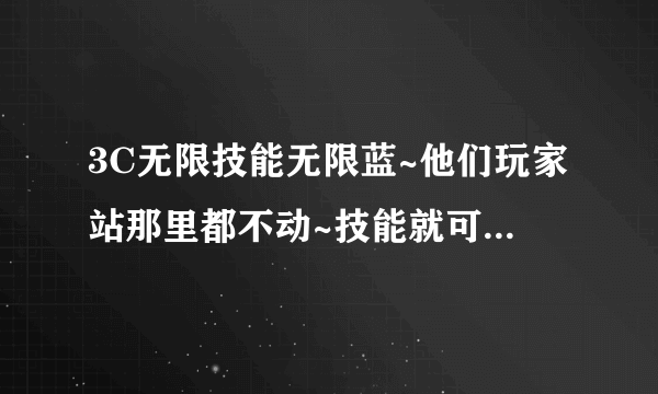 3C无限技能无限蓝~他们玩家站那里都不动~技能就可以无限使用~为什么我要过好几秒或者动一下才能恢复喃