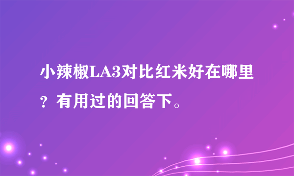 小辣椒LA3对比红米好在哪里？有用过的回答下。