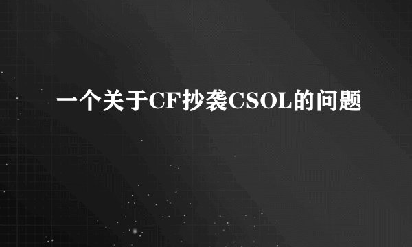 一个关于CF抄袭CSOL的问题