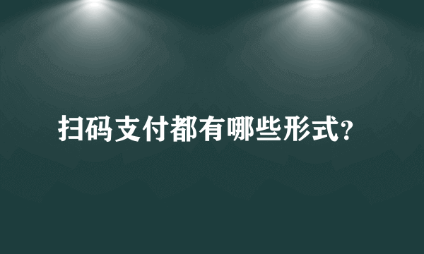 扫码支付都有哪些形式？