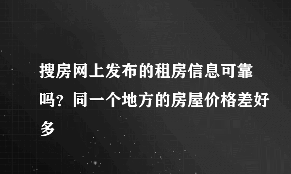 搜房网上发布的租房信息可靠吗？同一个地方的房屋价格差好多