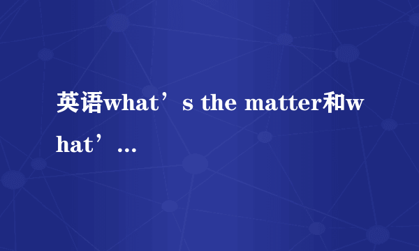 英语what’s the matter和what’s up区别是什么？