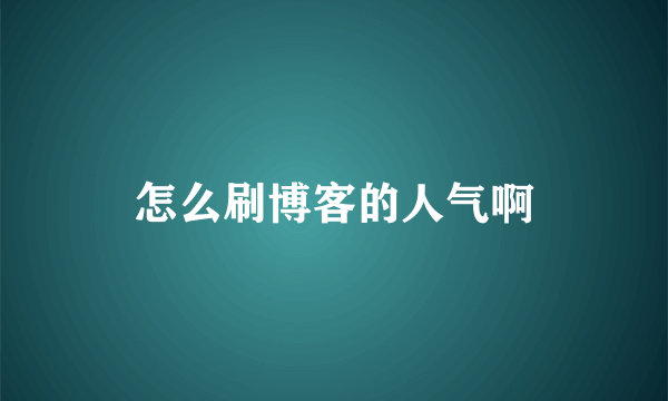 怎么刷博客的人气啊