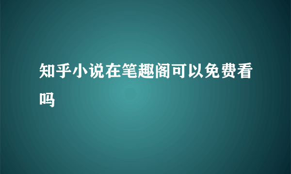 知乎小说在笔趣阁可以免费看吗