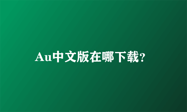 Au中文版在哪下载？