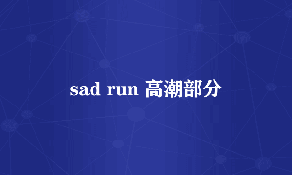 sad run 高潮部分