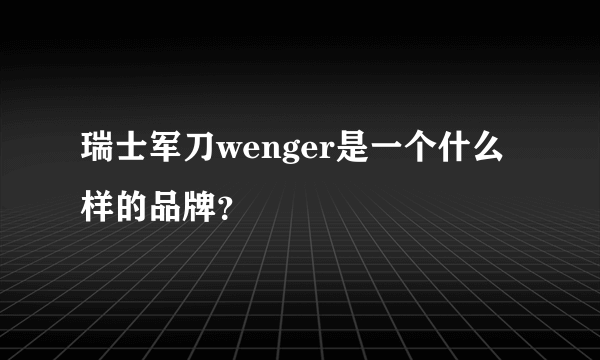 瑞士军刀wenger是一个什么样的品牌？