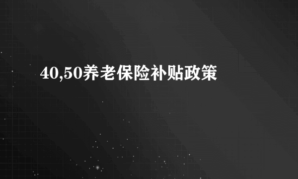 40,50养老保险补贴政策