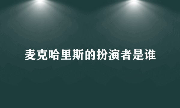 麦克哈里斯的扮演者是谁