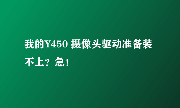 我的Y450 摄像头驱动准备装不上？急！