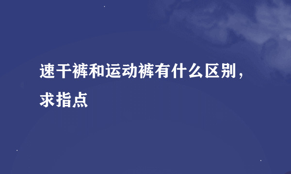 速干裤和运动裤有什么区别，求指点