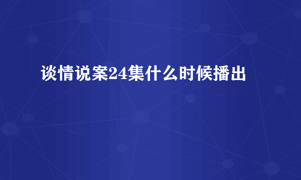 谈情说案24集什么时候播出