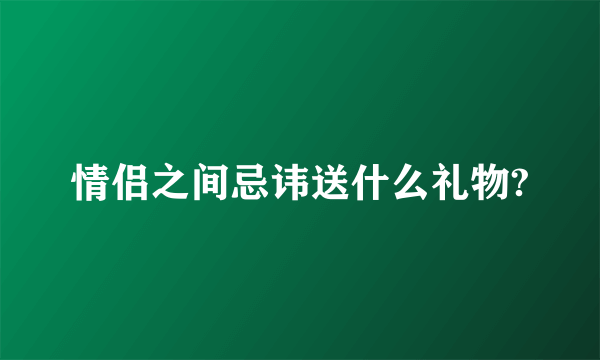 情侣之间忌讳送什么礼物?