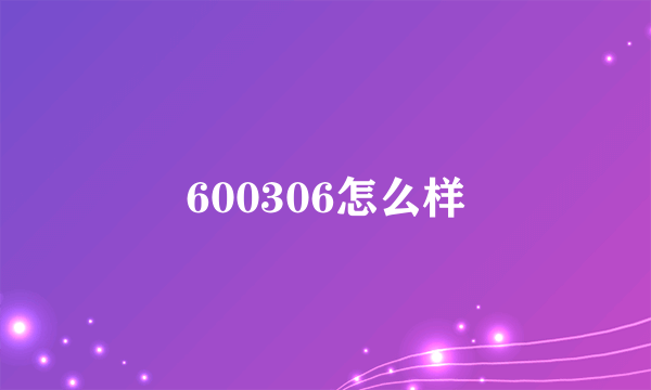 600306怎么样