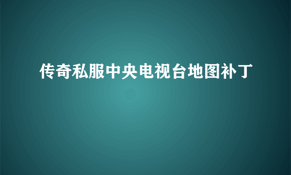 传奇私服中央电视台地图补丁