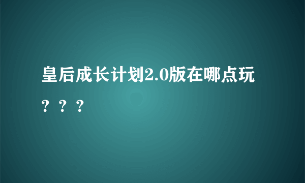 皇后成长计划2.0版在哪点玩？？？