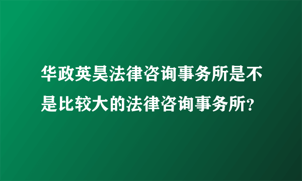 华政英昊法律咨询事务所是不是比较大的法律咨询事务所？