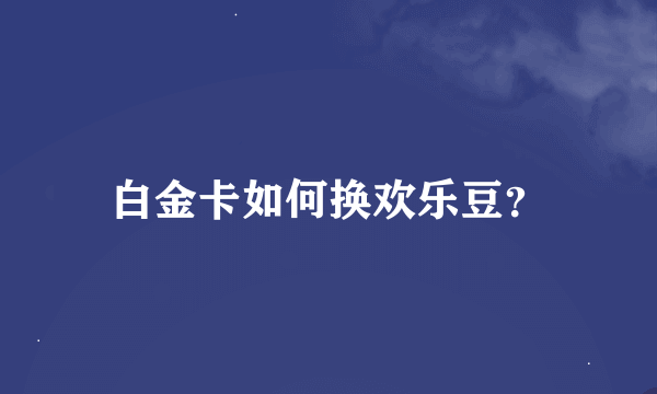 白金卡如何换欢乐豆？