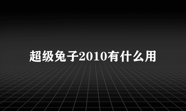 超级兔子2010有什么用