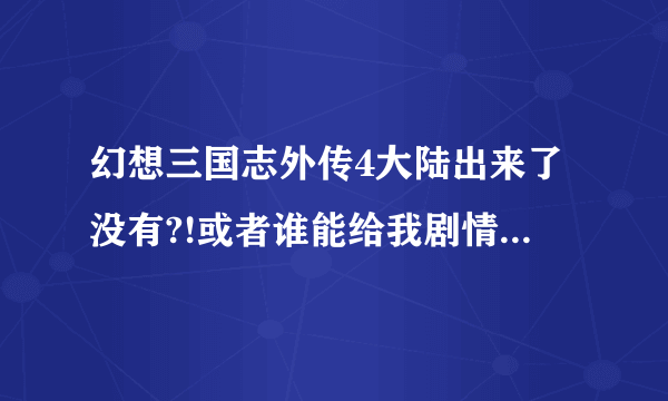 幻想三国志外传4大陆出来了没有?!或者谁能给我剧情简介?不要视频