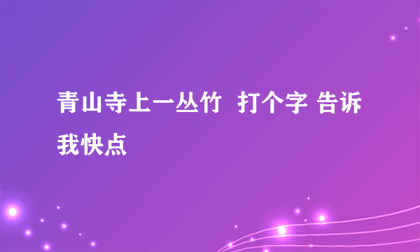 青山寺上一丛竹  打个字 告诉我快点