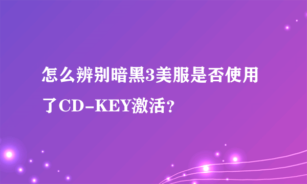 怎么辨别暗黑3美服是否使用了CD-KEY激活？