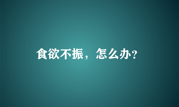 食欲不振，怎么办？