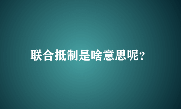 联合抵制是啥意思呢？