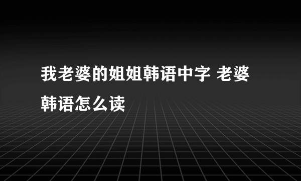 我老婆的姐姐韩语中字 老婆韩语怎么读