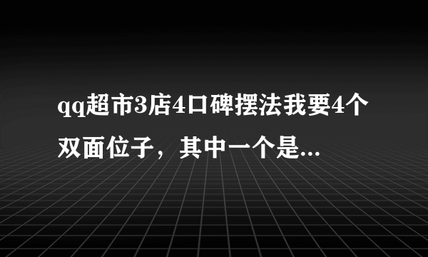 qq超市3店4口碑摆法我要4个双面位子，其中一个是蔬菜双面位子，要极限摆法。