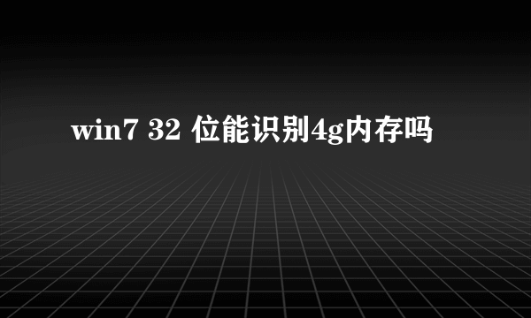 win7 32 位能识别4g内存吗