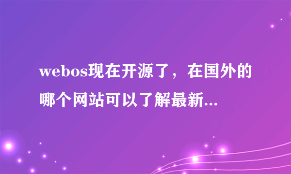 webos现在开源了，在国外的哪个网站可以了解最新的资讯。