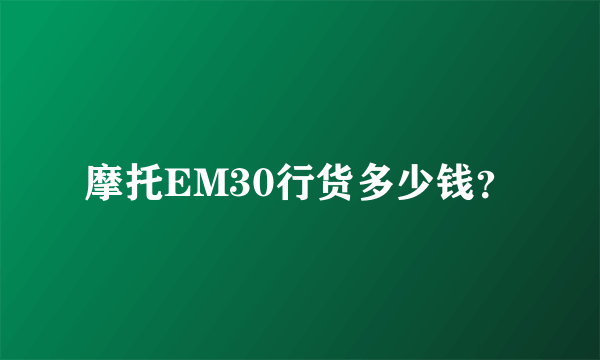 摩托EM30行货多少钱？