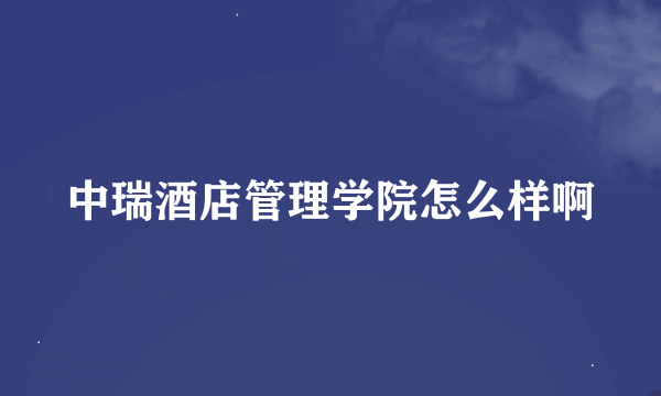 中瑞酒店管理学院怎么样啊