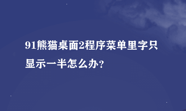 91熊猫桌面2程序菜单里字只显示一半怎么办？