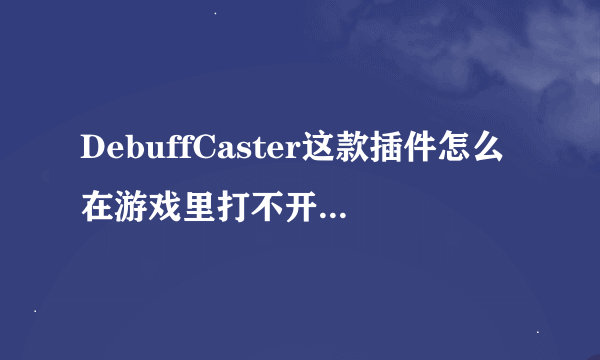 DebuffCaster这款插件怎么在游戏里打不开啊 输入/dc enable了