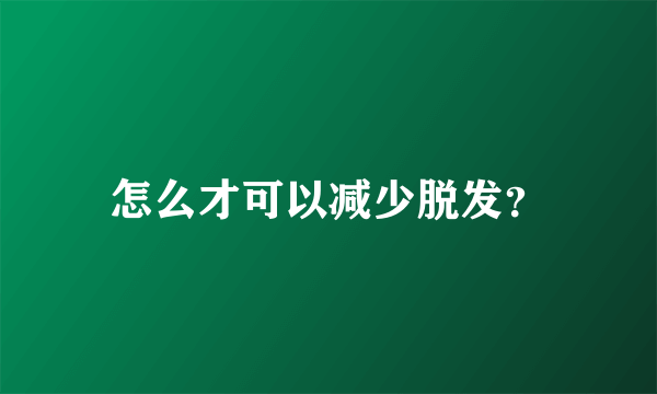 怎么才可以减少脱发？